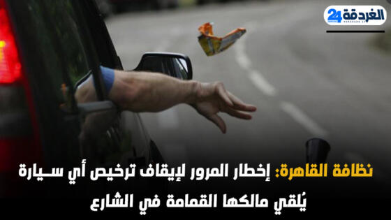 نظافة القاهرة: إخطار المرور لإيقاف ترخيص أي سيارة يُلقي مالكها القمامة في الشارع